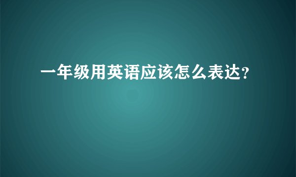 一年级用英语应该怎么表达？