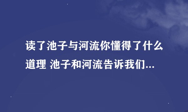 读了池子与河流你懂得了什么道理 池子和河流告诉我们什么道理