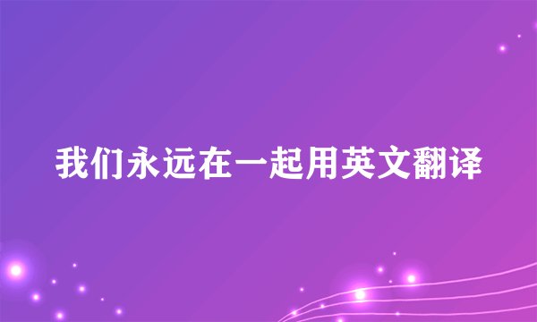我们永远在一起用英文翻译