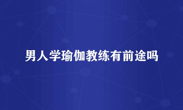 男人学瑜伽教练有前途吗