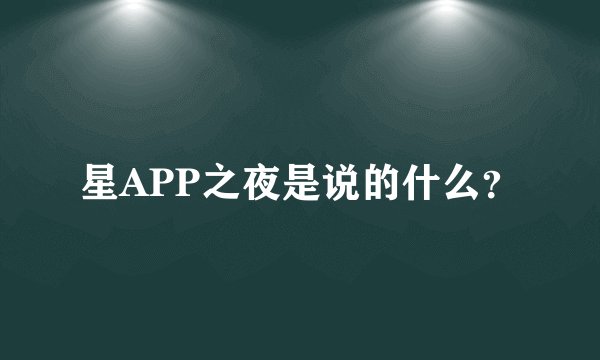 星APP之夜是说的什么？