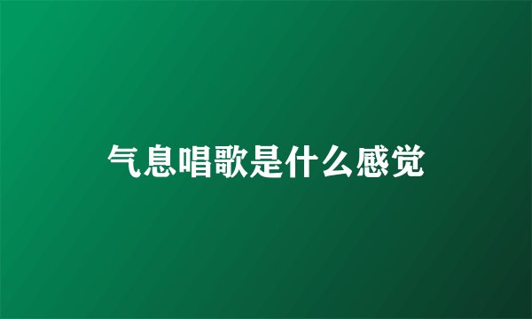 气息唱歌是什么感觉