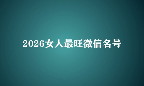 2026女人最旺微信名号