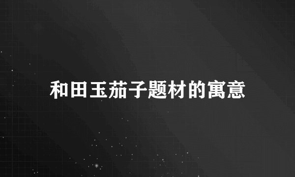 和田玉茄子题材的寓意