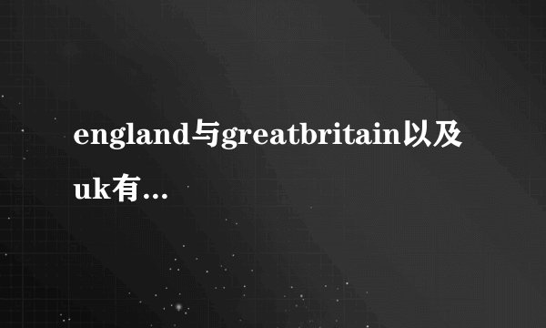 england与greatbritain以及uk有什么区别,说一个人出生在英国,用哪...