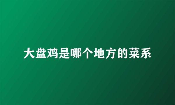 大盘鸡是哪个地方的菜系