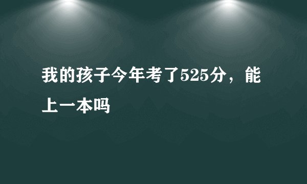 我的孩子今年考了525分，能上一本吗