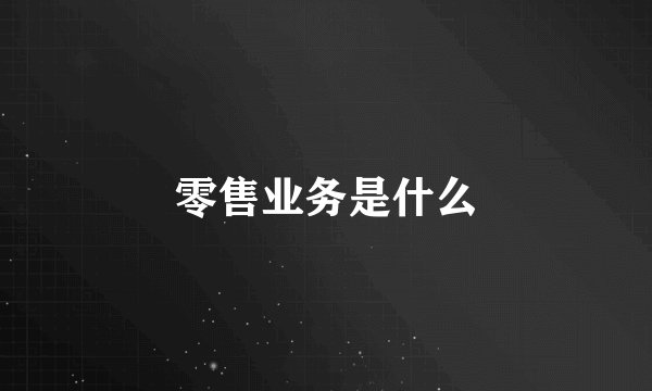 零售业务是什么