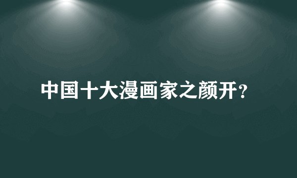 中国十大漫画家之颜开？