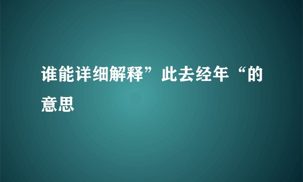 谁能详细解释”此去经年“的意思