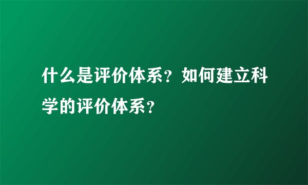 什么是评价体系?如何建立科学的评价体系?