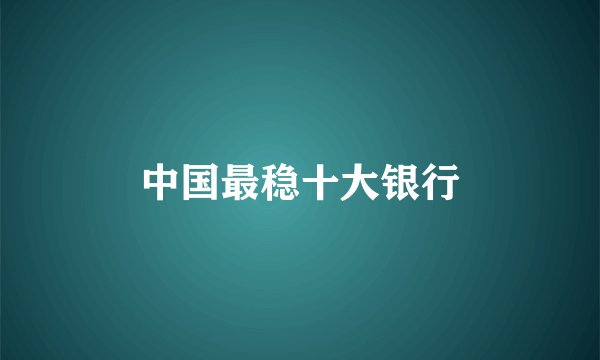 中国最稳十大银行