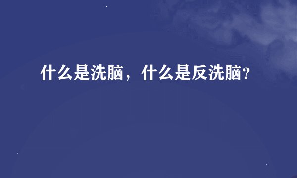 什么是洗脑，什么是反洗脑？