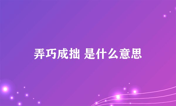 弄巧成拙 是什么意思