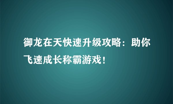 御龙在天快速升级攻略：助你飞速成长称霸游戏！