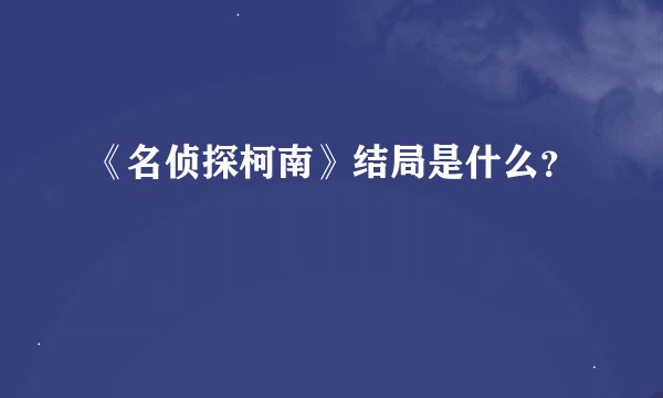 《名侦探柯南》结局是什么？