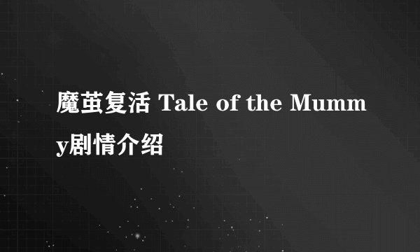 魔茧复活 Tale of the Mummy剧情介绍