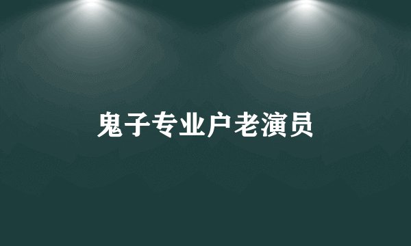 鬼子专业户老演员