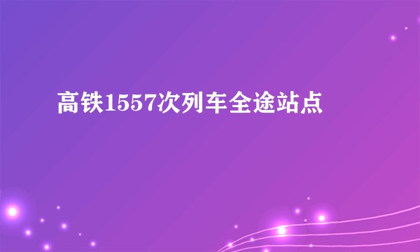 高铁1557次列车全途站点