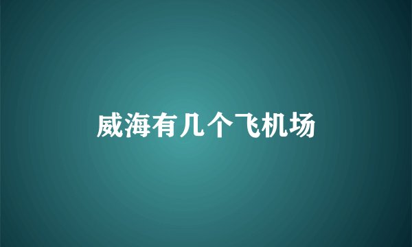 威海有几个飞机场
