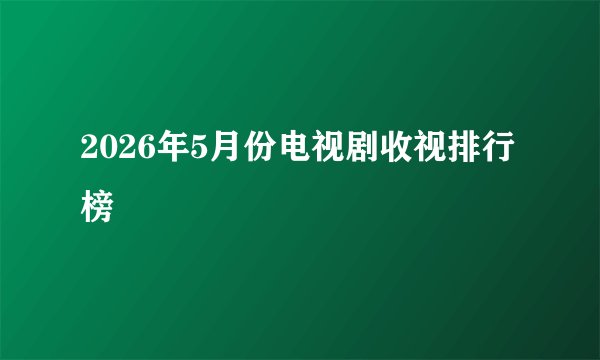2026年5月份电视剧收视排行榜