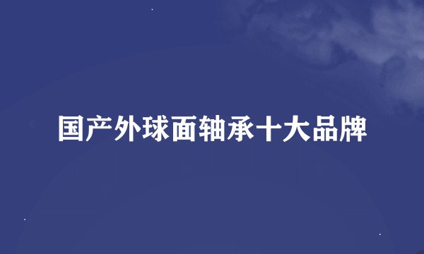 国产外球面轴承十大品牌