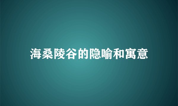 海桑陵谷的隐喻和寓意