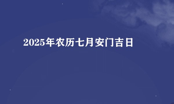 2025年农历七月安门吉日