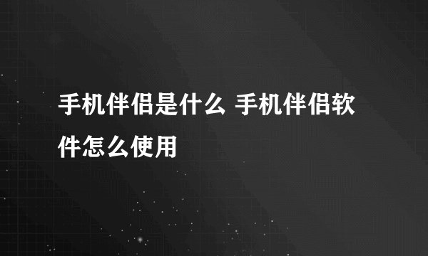 手机伴侣是什么 手机伴侣软件怎么使用