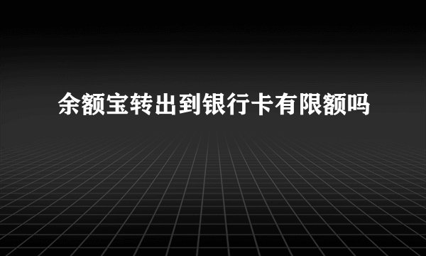 余额宝转出到银行卡有限额吗