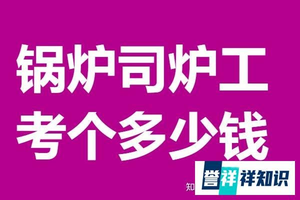 锅炉司炉工有些什么证 考个锅炉司炉工证多少钱