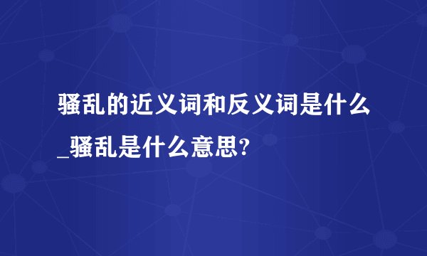 骚乱的近义词和反义词是什么_骚乱是什么意思?