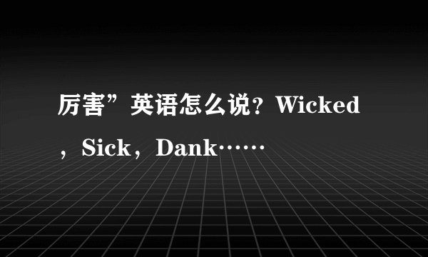 厉害”英语怎么说？Wicked，Sick，Dank……