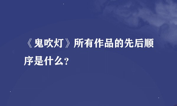 《鬼吹灯》所有作品的先后顺序是什么？
