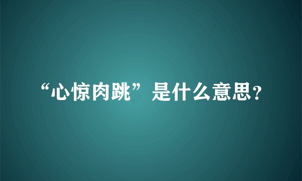 “心惊肉跳”是什么意思？