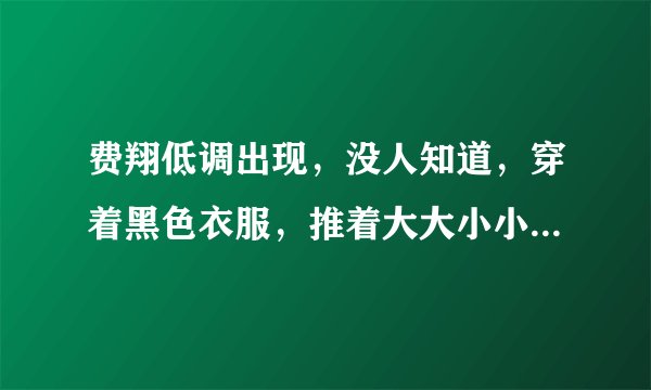 费翔低调出现，没人知道，穿着黑色衣服，推着大大小小的袋子，表现出他的孤独