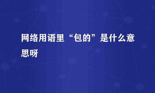 网络用语里“包的”是什么意思呀