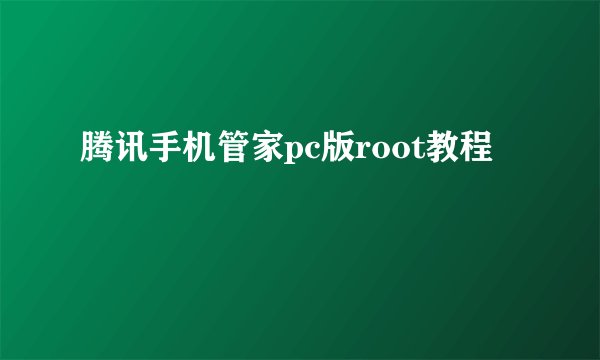 腾讯手机管家pc版root教程