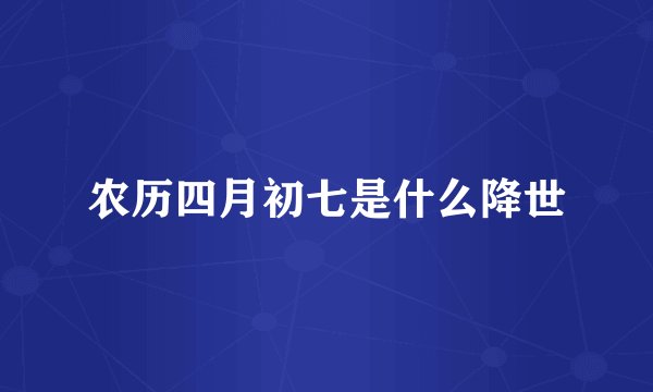 农历四月初七是什么降世