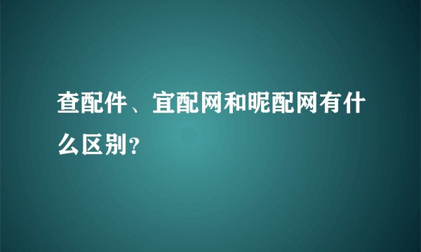 查配件、宜配网和昵配网有什么区别？