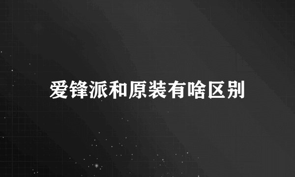 爱锋派和原装有啥区别