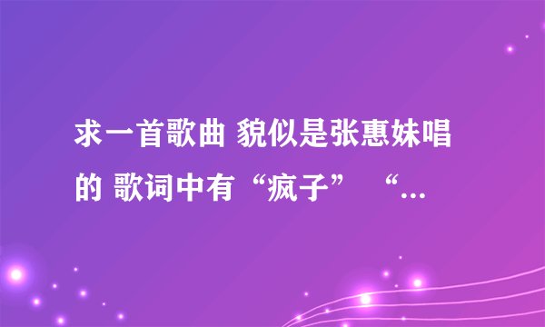 求一首歌曲 貌似是张惠妹唱的 歌词中有“疯子” “样子” 是一首情歌，慢歌。