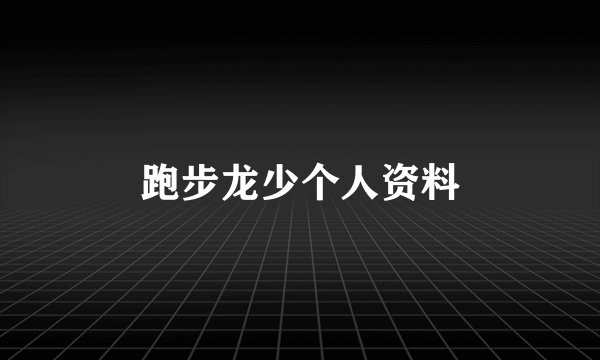 跑步龙少个人资料