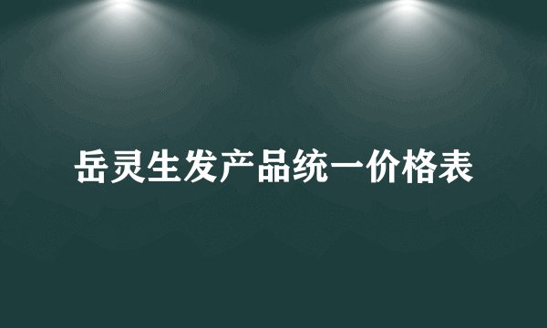 岳灵生发产品统一价格表