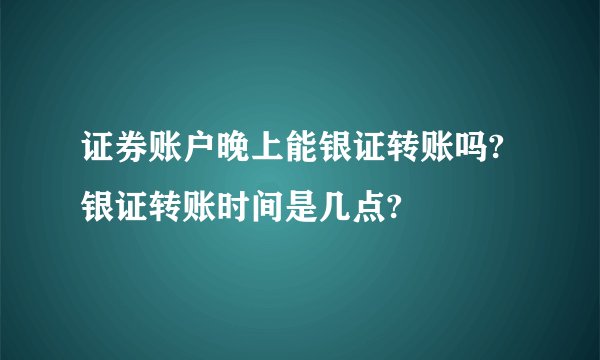 证券账户晚上能银证转账吗?银证转账时间是几点?