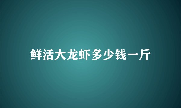鲜活大龙虾多少钱一斤
