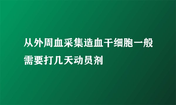 从外周血采集造血干细胞一般需要打几天动员剂
