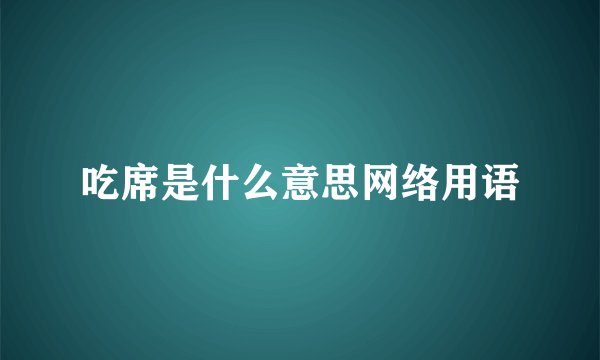 吃席是什么意思网络用语