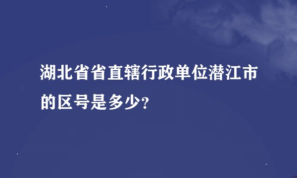 湖北省省直辖行政单位潜江市的区号是多少？
