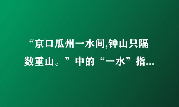 “京口瓜州一水间,钟山只隔数重山。”中的“一水”指的是什么?